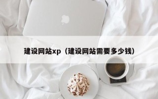 迪庆建设网站xp（建设网站需要多少钱）