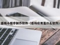 迪庆连线小程序制作软件（连线应用是什么软件）