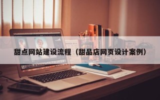 迪庆甜点网站建设流程（甜品店网页设计案例）