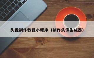 迪庆头像制作教程小程序（制作头像生成器）
