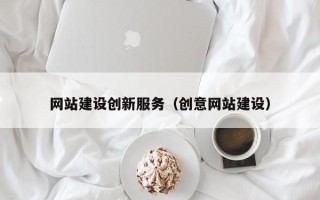 迪庆网站建设创新服务（创意网站建设）