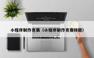 迪庆小程序制作竞赛（小程序制作竞赛样题）
