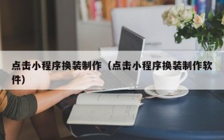 迪庆点击小程序换装制作（点击小程序换装制作软件）