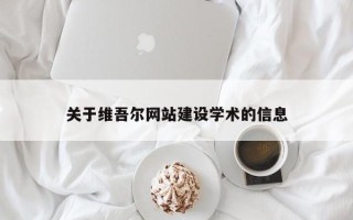 迪庆关于维吾尔网站建设学术的信息