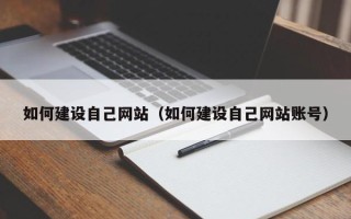 迪庆如何建设自己网站（如何建设自己网站账号）