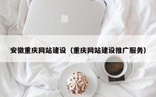 迪庆安徽重庆网站建设（重庆网站建设推广服务）