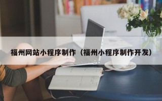 迪庆福州网站小程序制作（福州小程序制作开发）
