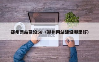 迪庆郑州网站建设58（郑州网站建设哪里好）