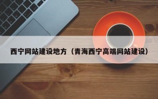 迪庆西宁网站建设地方（青海西宁高端网站建设）