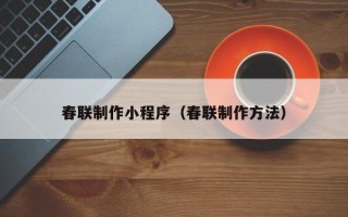 迪庆春联制作小程序（春联制作方法）