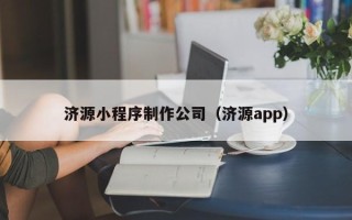 迪庆济源小程序制作公司（济源app）