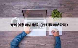迪庆开封创意网站建设（开封做网站公司）